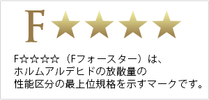 F☆☆☆☆（Fフォースター）は、ホルムアルデヒドの放散量の性能区分の最上位規格を示すマークです。